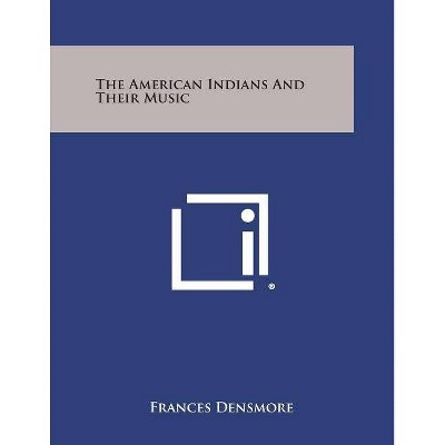 The American Indians and Their Music - by  Frances Densmore (Paperback)