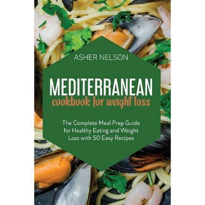 Mediterranean Cookbook for Weight Loss - by  Asher Nelson (Paperback)