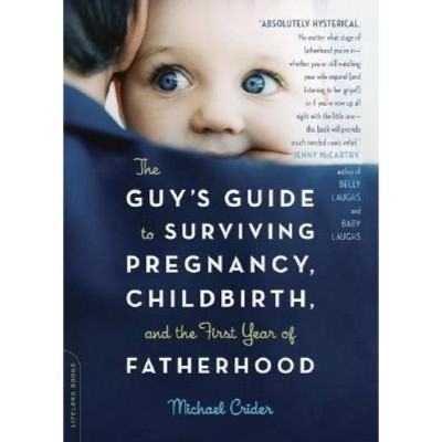 The Guy's Guide to Surviving Pregnancy, Childbirth, and the First Year of Fatherhood - by  Michael Crider (Paperback)