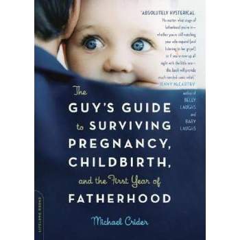 The Guy's Guide to Surviving Pregnancy, Childbirth, and the First Year of Fatherhood - by  Michael Crider (Paperback)