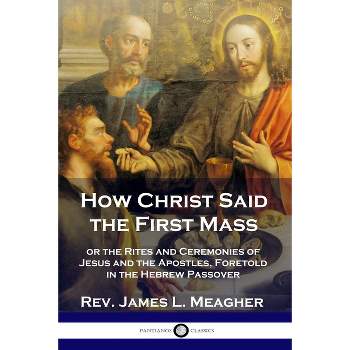 How Christ Said the First Mass - by  James L Meagher (Paperback)