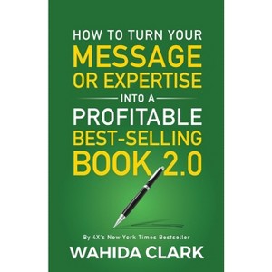How To Turn Your Message or Expertise Into A Profitable Best-Selling Book 2.0 - by  Wahida Clark (Paperback) - 1 of 1