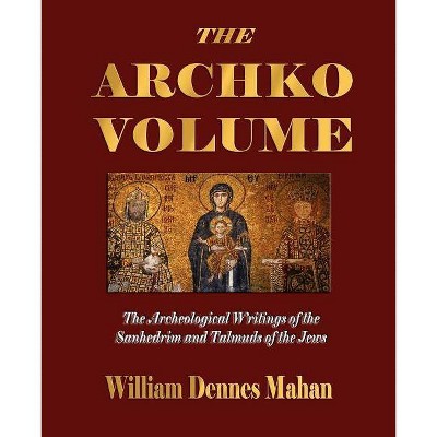 The Archko Volume Or, the Archeological Writings of the Sanhedrim and Talmuds of the Jews - by  William Dennes Mahan (Paperback)