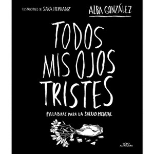 Todos MIS Ojos Tristes. Palabras Para La Salud Mental / My Sad Eyes: Words for Mental Health - by  Alba González (Hardcover) - 1 of 1