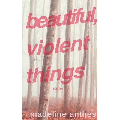 Beautiful, Violent Things - by  Madeline Anthes (Paperback)