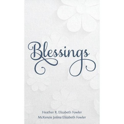 Blessings - by  Heather R Elizabeth Fowler & McKenzie Jotina J Fowler (Hardcover)