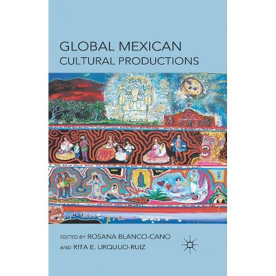 Global Mexican Cultural Productions - by  R Blanco-Cano & R Urquijo-Ruiz (Paperback)