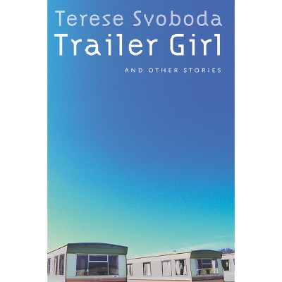 Trailer Girl and Other Stories - by  Terese Svoboda (Paperback)