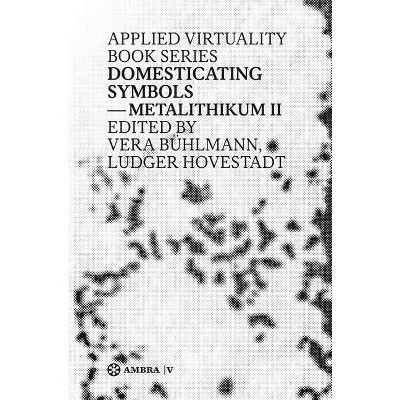 Domesticating Symbols - (Applied Virtuality Book) by  Ludger Hovestadt & Vera Bühlmann (Paperback)