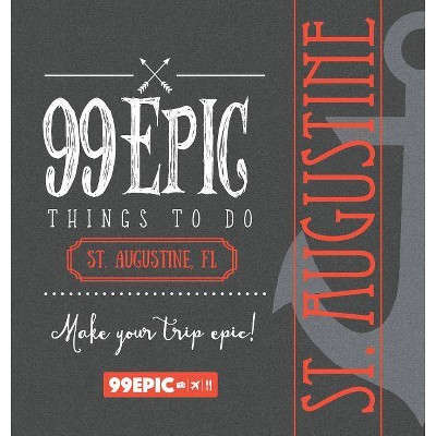 99 Epic Things To Do - St. Augustine, Florida - by  Christina Benjamin (Hardcover)