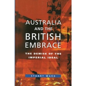 Australia and the British Embrace - by  Stuart Ward (Paperback) - 1 of 1