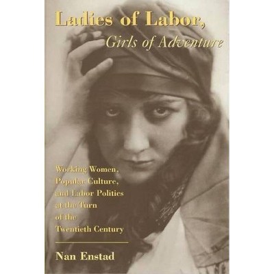 Ladies of Labor, Girls of Adventure - (Popular Cultures, Everyday Lives) by  Nan Enstad (Paperback)