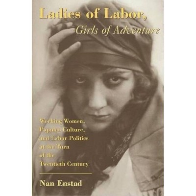 Ladies of Labor, Girls of Adventure - (Popular Cultures, Everyday Lives) by  Nan Enstad (Paperback)