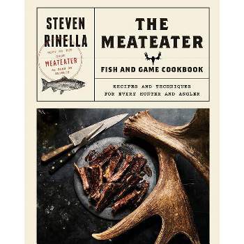 Meateater Fish & Game Cookbook : Recipes and Techniques for Every Hunter and Angler - by Steven Rinella (Hardcover)
