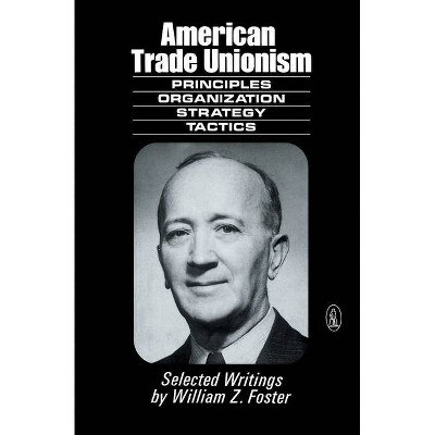 American Trade Unionism - (New World Paperback) by  William Z Foster (Paperback)