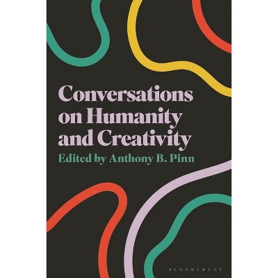 Conversations on Humanity and Creativity - by  Anthony B Pinn (Hardcover)