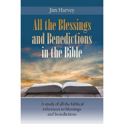 All the Blessings and Benedictions in the Bible - by  Jim Harvey (Paperback)