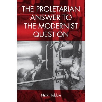 The Proletarian Answer to the Modernist Question - by  Nick Hubble (Paperback)