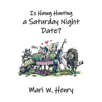 Is Hawg Hunting a Saturday Night Date? - by  Mari W Henry (Paperback)