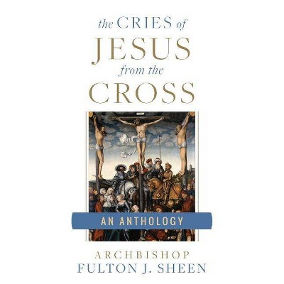 Cries of Jesus from the Cross - by  Fulton J Sheen (Paperback)