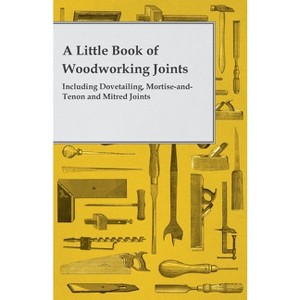 A Little Book of Woodworking Joints - Including Dovetailing, Mortise-and-Tenon and Mitred Joints - by  Anon (Paperback) - 1 of 1