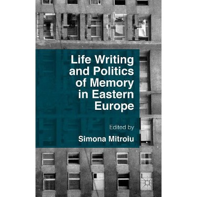 Life Writing and Politics of Memory in Eastern Europe - by  Simona Mitroiu (Hardcover)