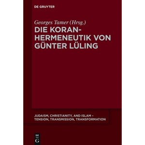 Die Koranhermeneutik Von Günter Lüling - (Judaism, Christianity, and Islam - Tension, Transmission, Tr) by  Georges Tamer (Paperback) - 1 of 1