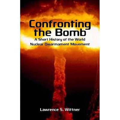 Confronting the Bomb - (Stanford Nuclear Age) by  Lawrence S Wittner (Paperback)