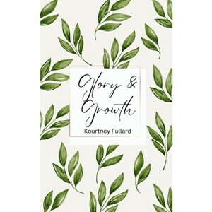 Glory & Growth - by  Kourtney Fullard (Paperback) - 1 of 1