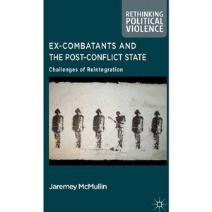 Ex-Combatants and the Post-Conflict State - (Rethinking Political Violence) by  J McMullin (Hardcover) - 1 of 1