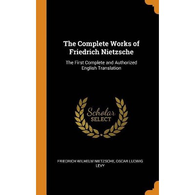 The Complete Works of Friedrich Nietzsche - by  Friedrich Wilhelm Nietzsche & Oscar Ludwig Levy (Hardcover)