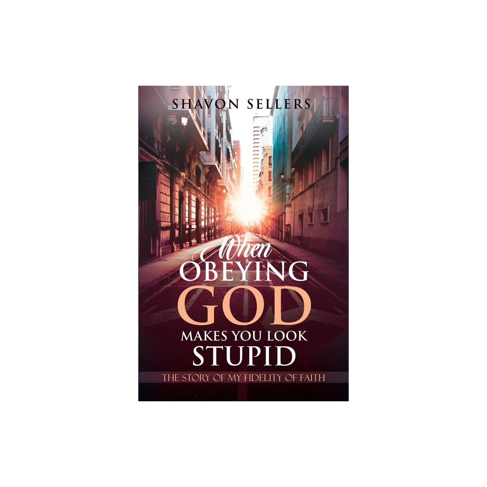 When Obeying God Makes You Look Stupid - by Shavon Sellers (Paperback)