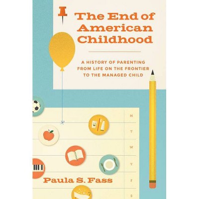 The End of American Childhood - by  Paula S Fass (Paperback)