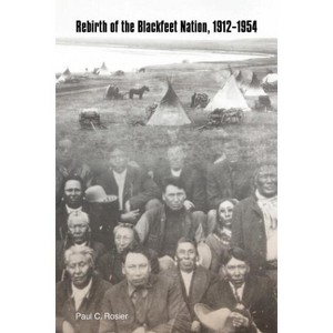Rebirth of the Blackfeet Nation, 1912-1954 - by  Paul C Rosier (Paperback) - 1 of 1