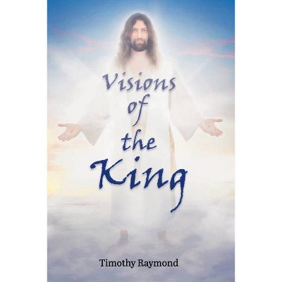 Visions of the King - by  Timothy Raymond (Paperback)