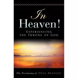 In Heaven! Experiencing the Throne of God - by  Dean A Braxton (Paperback)