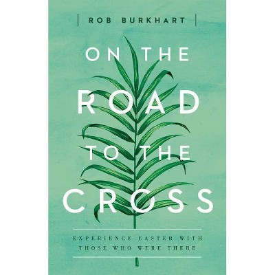 On the Road to the Cross - by  Rob Burkhart (Paperback)