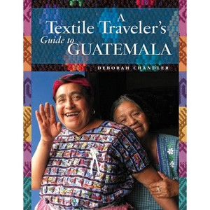 A Textile Traveler's Guide to Guatemala - by  Deborah Chandler (Paperback) - 1 of 1