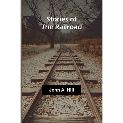 Stories of the Railroad - by  John A Hill (Paperback)