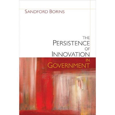 The Persistence of Innovation in Government - (Brookings / Ash Center Series, Innovative Governance in the) by  Sandford F Borins (Paperback)