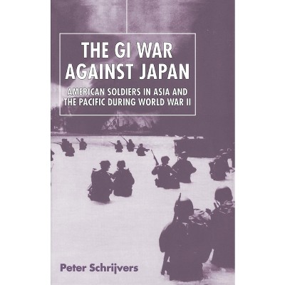 The GI War Against Japan - by  Peter Schrijvers (Paperback)