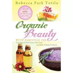 Organic Beauty with Essential Oil - by  Rebecca Park Totilo (Paperback)