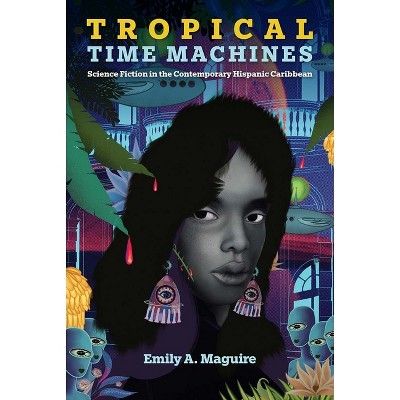 Tropical Time Machines - (Reframing Media, Technology, and Culture in Latin/O America) by  Emily A Maguire (Paperback)