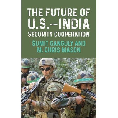 The Future of U.S.-India Security Cooperation - by  Sumit Ganguly & M Chris Mason (Hardcover)