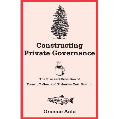 Constructing Private Governance - (Yale Agrarian Studies) by  Graeme Auld (Paperback)