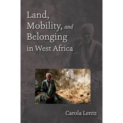 Land, Mobility, and Belonging in West Africa - by  Carola Lentz (Paperback)