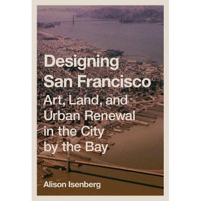 Designing San Francisco - by  Alison Isenberg (Hardcover)