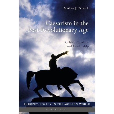 Caesarism in the Post-Revolutionary Age - (Europe's Legacy in the Modern World) by  Markus J Prutsch (Paperback)