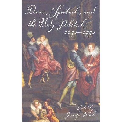 Dance, Spectacle, and the Body Politick, 1250a 1750 - by  Jennifer Nevile (Paperback)