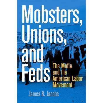 Mobsters, Unions, and Feds - by  James B Jacobs (Paperback)